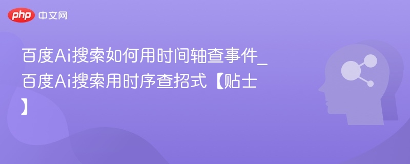 百度AI搜索时间轴事件查询技巧