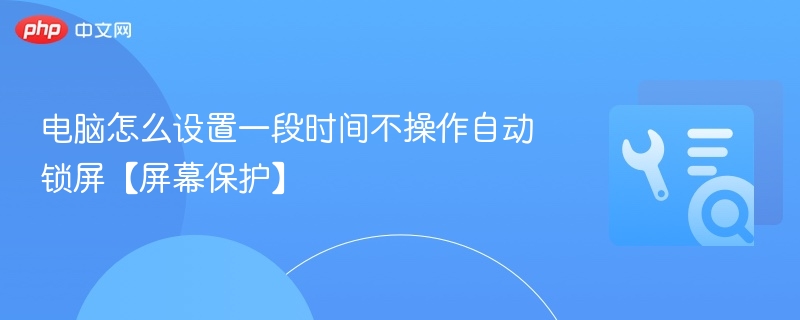 电脑怎么设置一段时间不操作自动锁屏【屏幕保护】