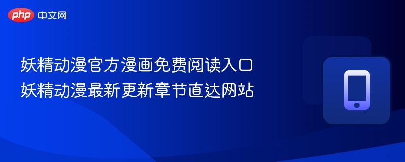 妖精动漫官方漫画免费阅读入口 妖精动漫最新更新章节直达网站