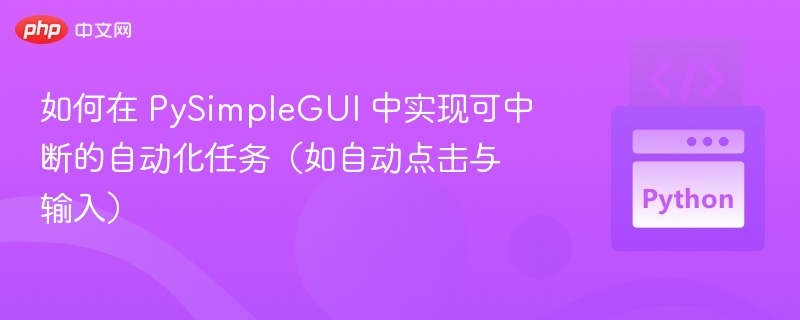 如何在 PySimpleGUI 中实现可中断的自动化任务（如自动点击与输入）
