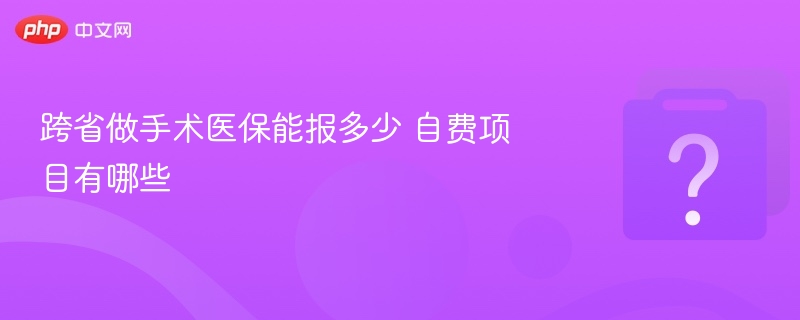 跨省做手术医保能报多少 自费项目有哪些