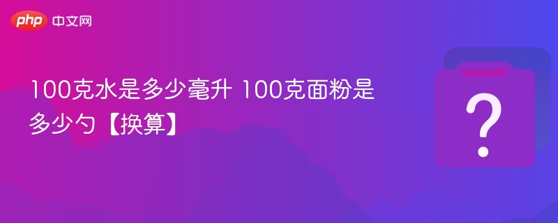 100克水等于多少毫升？100克面粉多少勺？