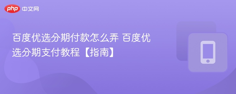 百度优选分期怎么操作？分期支付教程
