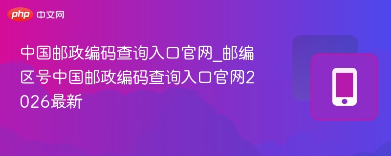 中国邮政编码查询官网2026更新版