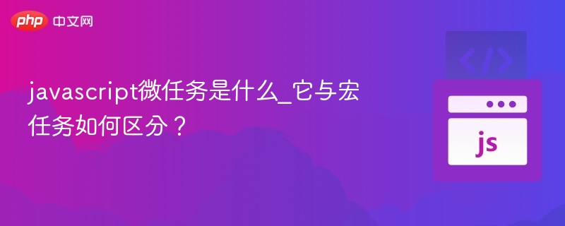 JavaScript微任务是什么？如何区分宏任务？