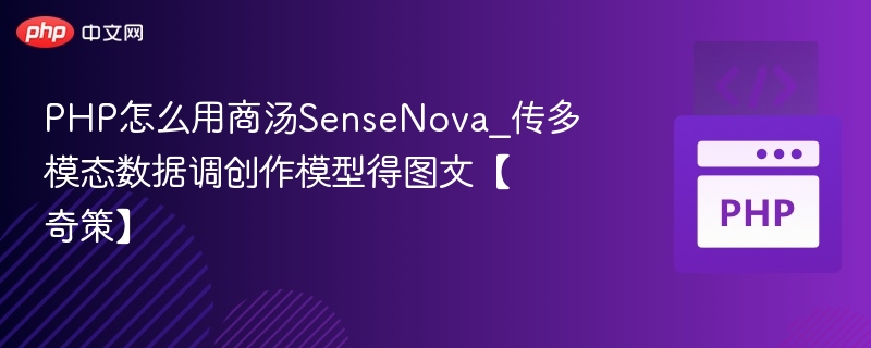 PHP怎么用商汤SenseNova_传多模态数据调创作模型得图文【奇策】