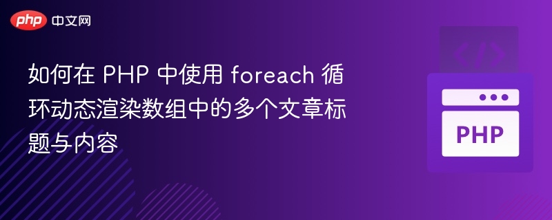 如何在 PHP 中使用 foreach 循环动态渲染数组中的多个文章标题与内容
