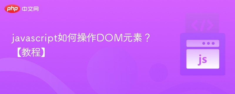 javascript如何操作DOM元素？【教程】