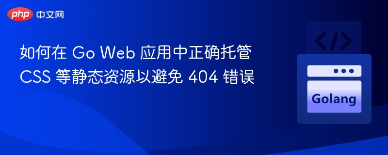 如何在 Go Web 应用中正确托管 CSS 等静态资源以避免 404 错误
