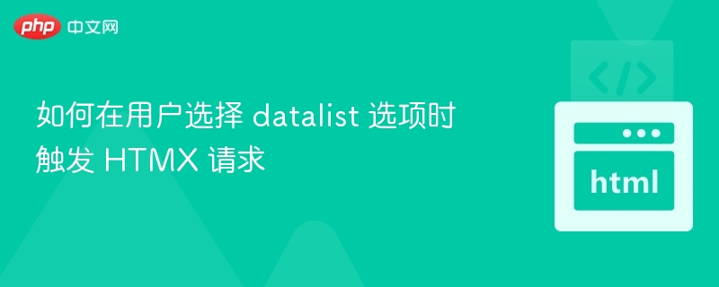 如何在用户选择 datalist 选项时触发 HTMX 请求
