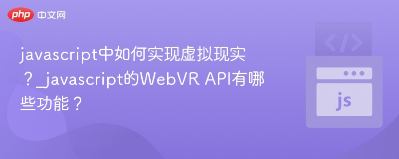 javascript中如何实现虚拟现实？_javascript的WebVR API有哪些功能？