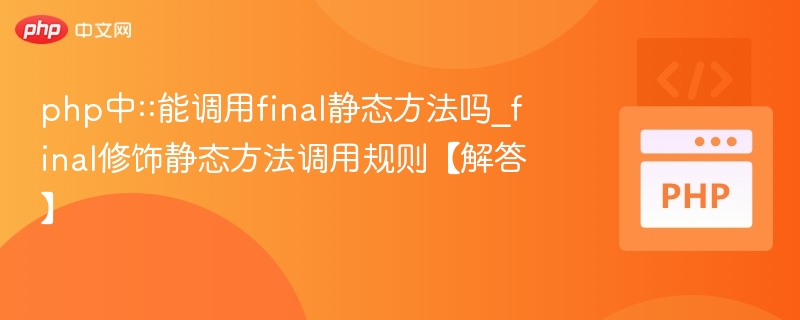 php中::能调用final静态方法吗_final修饰静态方法调用规则【解答】