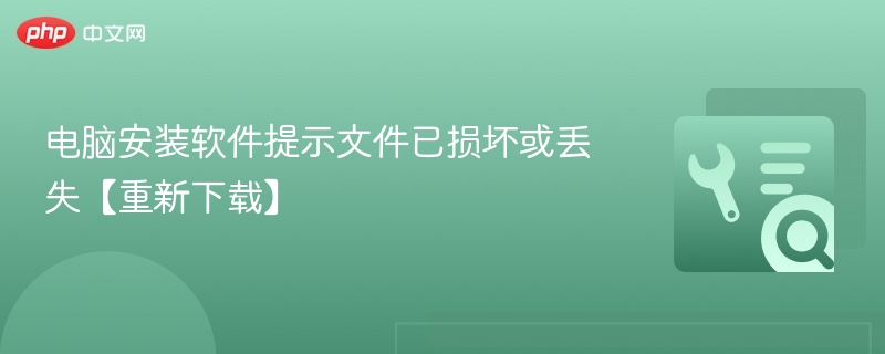 电脑安装软件提示文件已损坏或丢失【重新下载】