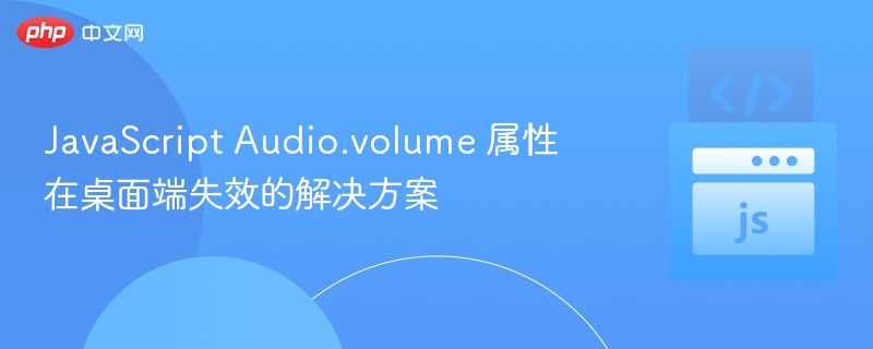 JavaScript Audio.volume 属性在桌面端失效的解决方案
