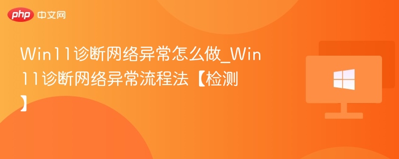 Win11诊断网络异常怎么做_Win11诊断网络异常流程法【检测】