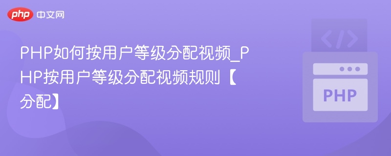 PHP如何按用户等级分配视频_PHP按用户等级分配视频规则【分配】