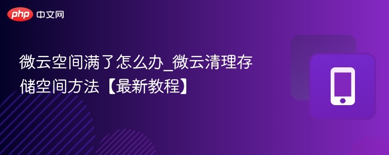 微云空间满了怎么清理？最新方法分享
