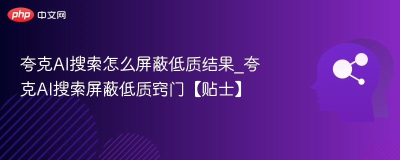 夸克AI搜索怎么屏蔽低质内容
