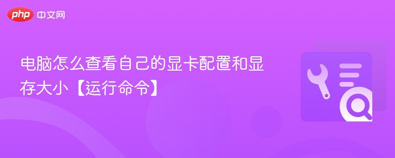 电脑怎么查看自己的显卡配置和显存大小【运行命令】