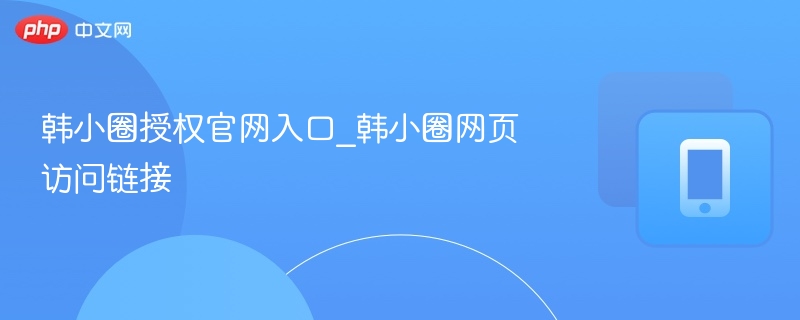 韩小圈官网入口与访问链接