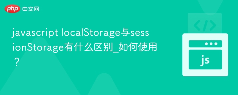javascript localStorage与sessionStorage有什么区别_如何使用？