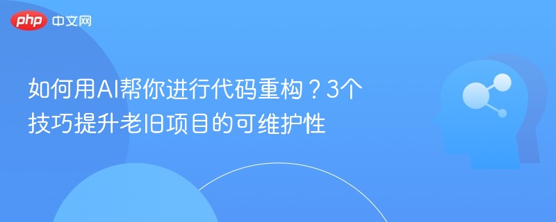 如何用AI帮你进行代码重构？3个技巧提升老旧项目的可维护性