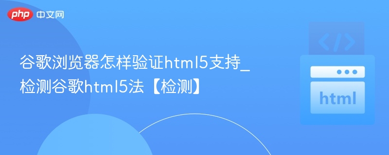 谷歌浏览器怎样验证html5支持_检测谷歌html5法【检测】