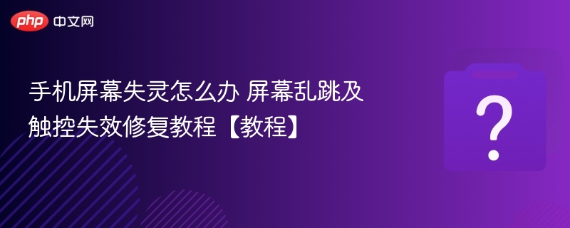 手机屏幕失灵怎么办 屏幕乱跳及触控失效修复教程【教程】