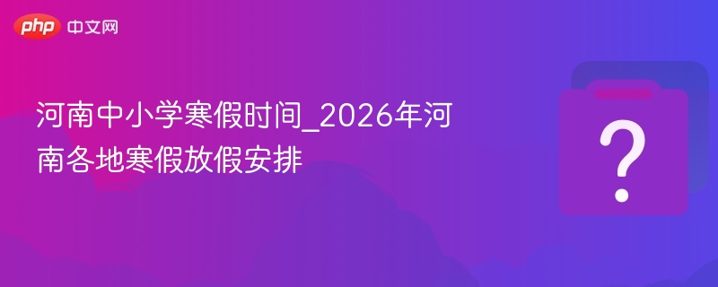 河南中小学寒假时间_2026年河南各地寒假放假安排