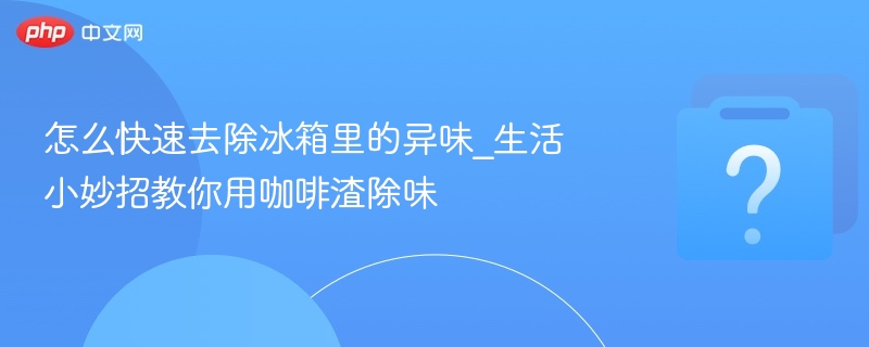 咖啡渣去异味，冰箱快速除味技巧