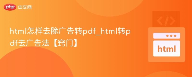 html怎样去除广告转pdf_html转pdf去广告法【窍门】