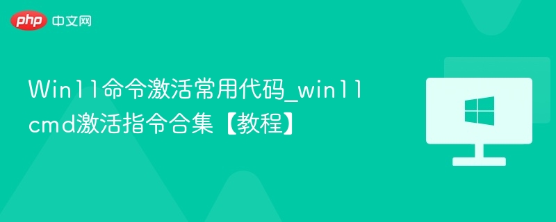 Win11命令激活常用代码_win11cmd激活指令合集【教程】