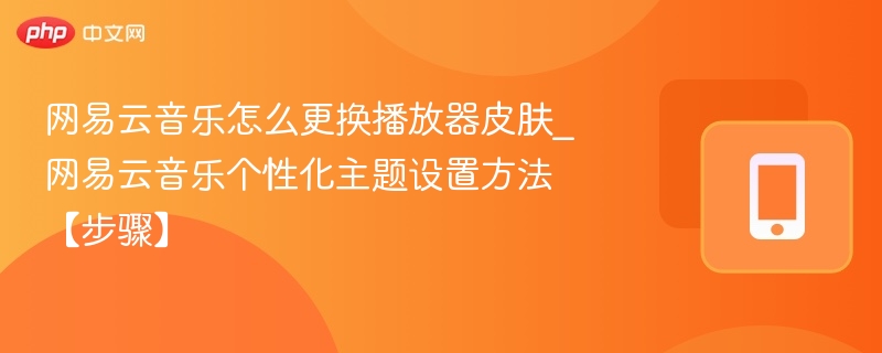 网易云音乐换皮肤教程及主题设置方法