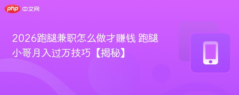 2026跑腿兼职怎么赚？月入过万技巧揭秘
