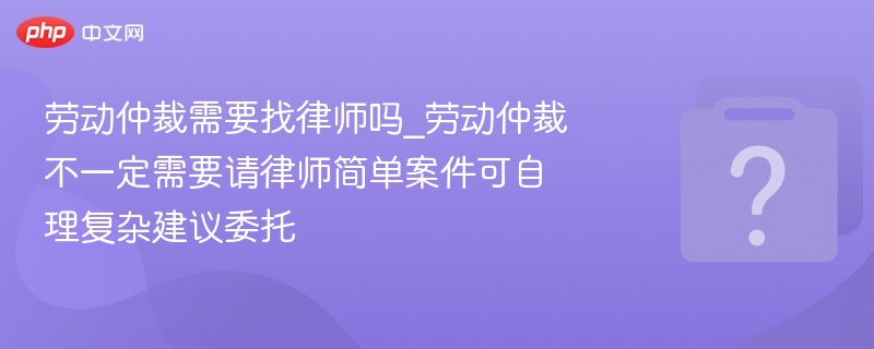 劳动仲裁需要请律师吗？简单案件可自己处理