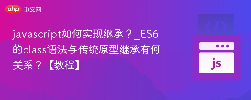 JS继承方式与ES6类原型关系解析