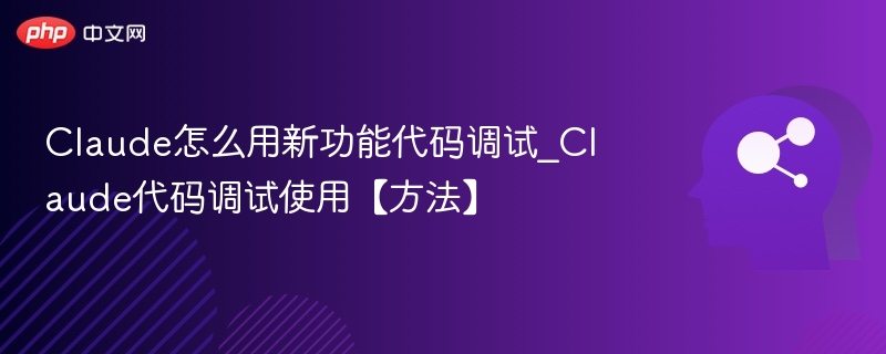 Claude怎么用新功能代码调试_Claude代码调试使用【方法】
