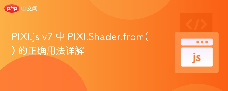 PIXI.js v7 中 PIXI.Shader.from() 的正确用法详解

