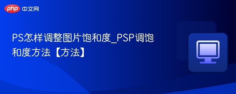 PS怎样调整图片饱和度_PSP调饱和度方法【方法】