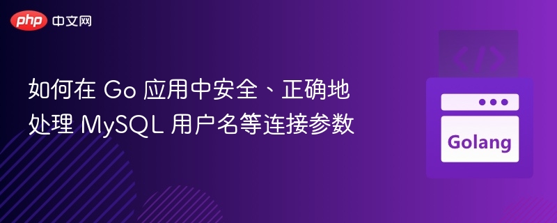 如何在 Go 应用中安全、正确地处理 MySQL 用户名等连接参数
