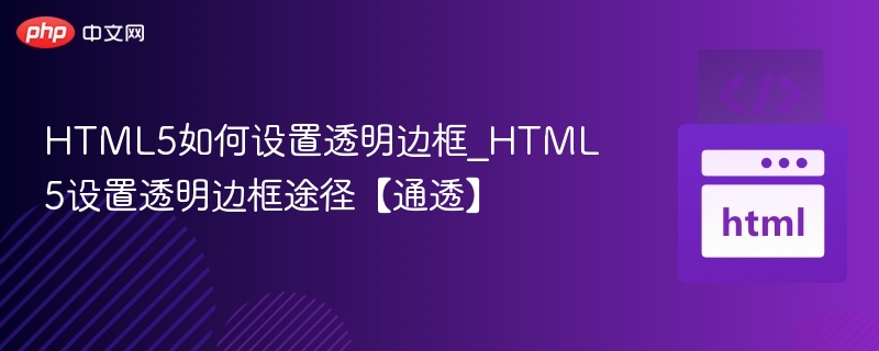 HTML5如何设置透明边框_HTML5设置透明边框途径【通透】