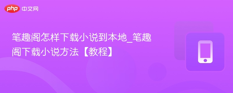 笔趣阁小说下载教程及方法详解