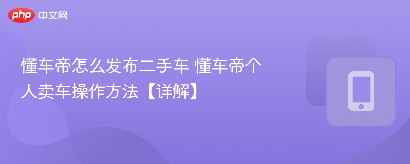 懂车帝个人卖车流程详解