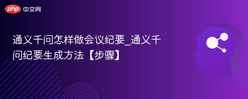 通义千问怎么做会议纪要？步骤详解