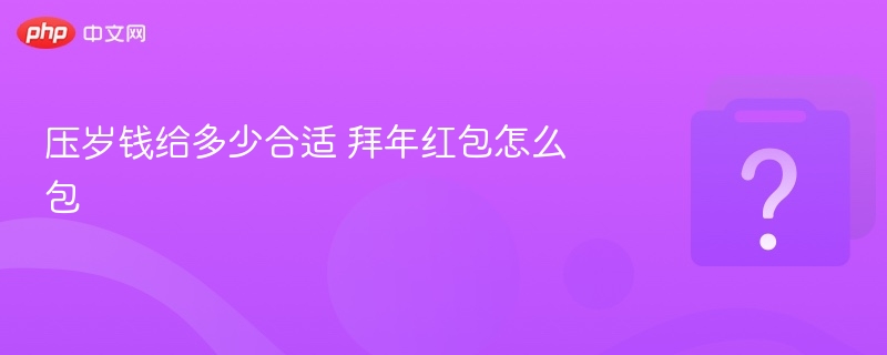 压岁钱给多少合适 拜年红包怎么包