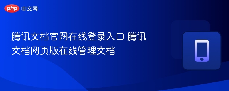 腾讯文档官网在线登录入口 腾讯文档网页版在线管理文档