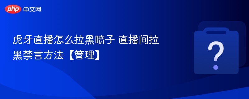 虎牙直播如何屏蔽喷子和禁言教程