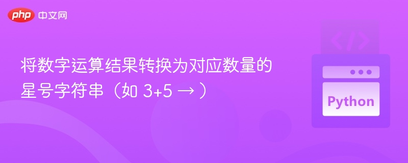 将数字运算结果转换为对应数量的星号字符串（如 3+5 → ）
