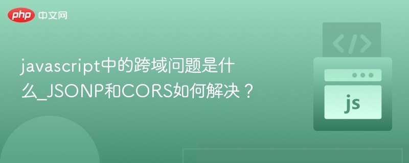 javascript中的跨域问题是什么_JSONP和CORS如何解决？