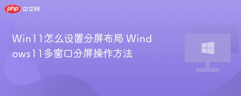 Win11分屏设置教程及多窗口技巧